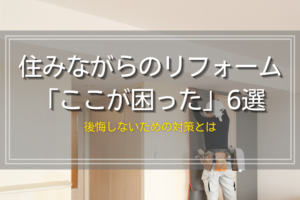 住みながらのリフォーム「ここが困った」6選｜後悔しないための対策とは