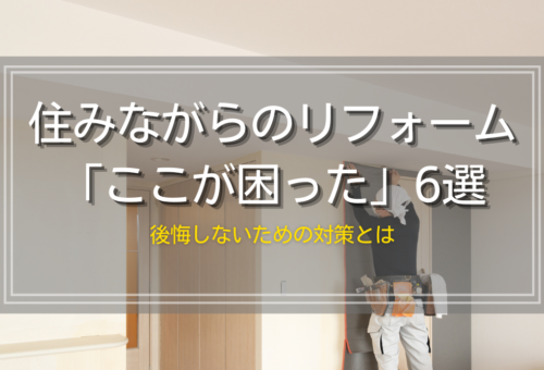 住みながらのリフォーム「ここが困った」6選｜後悔しないための対策とは
