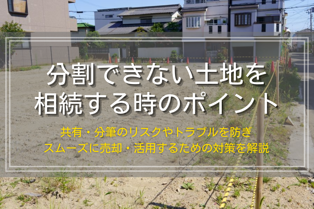 分割できない土地を相続する時のポイント