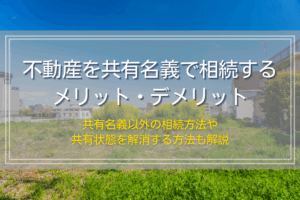 不動産を共有名義で相続するメリット・デメリット