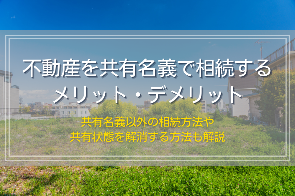 不動産を共有名義で相続するメリット・デメリット
