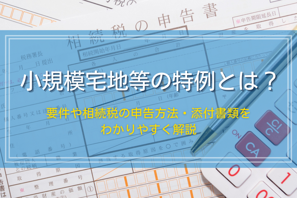 小規模宅地等の特例とは？要件と相続税計算方法、添付書類を分かりやすく解説