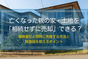 亡くなった親の家や土地を相続せずに売却できるか？