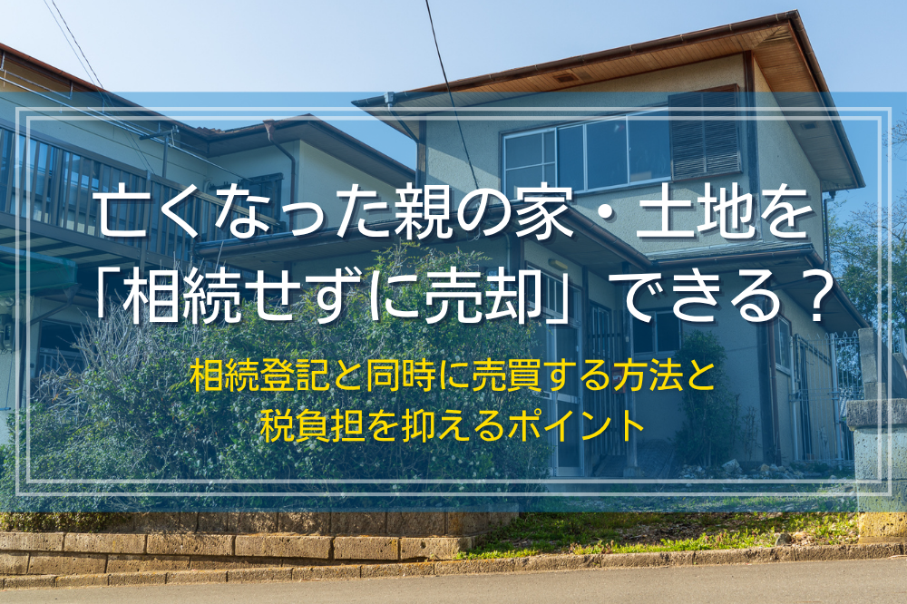 亡くなった親の家や土地を相続せずに売却できるか？