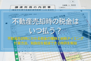 不動産売却時の税金はいつ払う？種類とタイミング、節税方法を解説