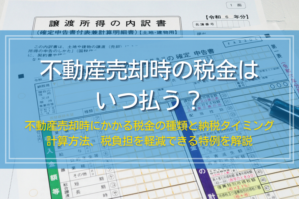不動産売却時の税金はいつ払う？種類とタイミング、節税方法を解説
